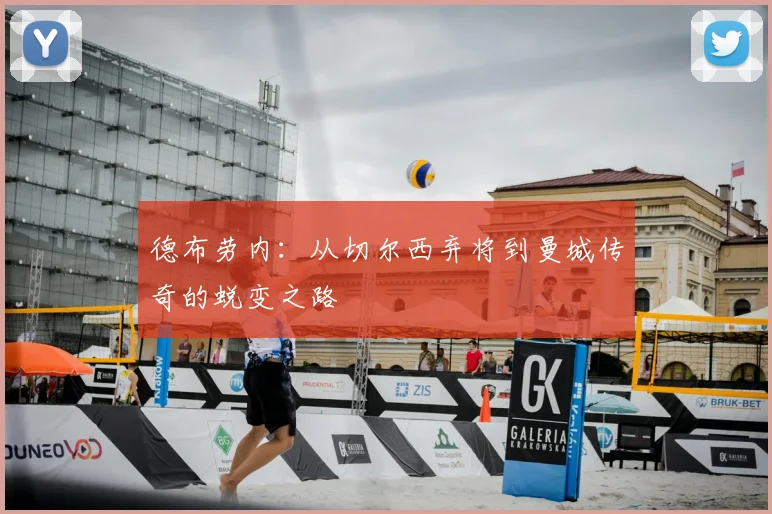 德布劳内:从切尔西弃将到曼城传奇的蜕变之路