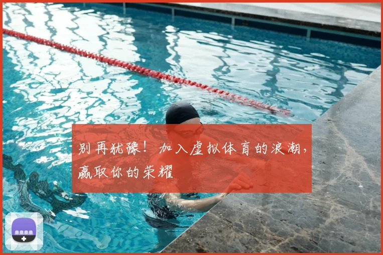 别再犹豫！加入虚拟体育的浪潮，赢取你的荣耀