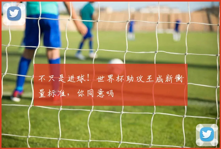 不只是进球!世界杯助攻王成新衡量标准,你同意吗