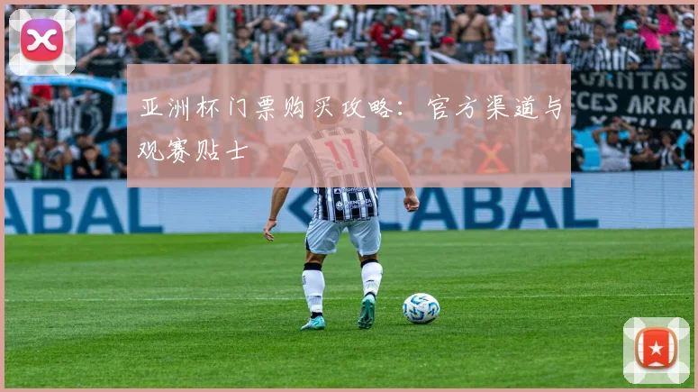 亚洲杯门票购买攻略:官方渠道与观赛贴士