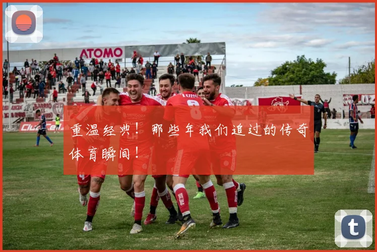 重温经典！那些年我们追过的传奇体育瞬间！