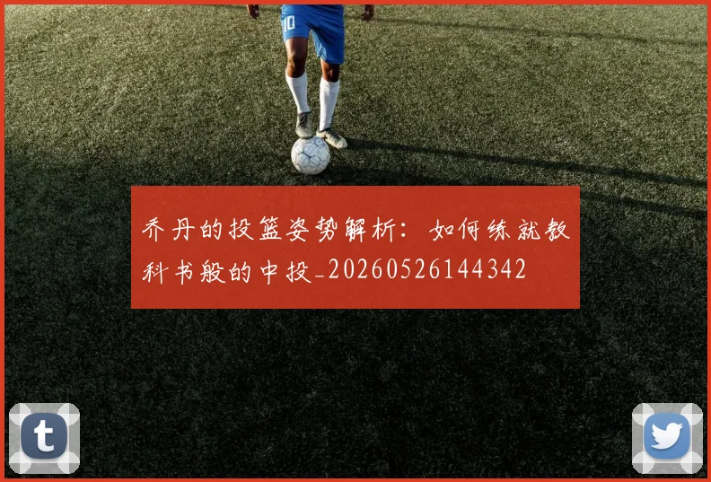 乔丹的投篮姿势解析:如何练就教科书般的中投_20260526144342