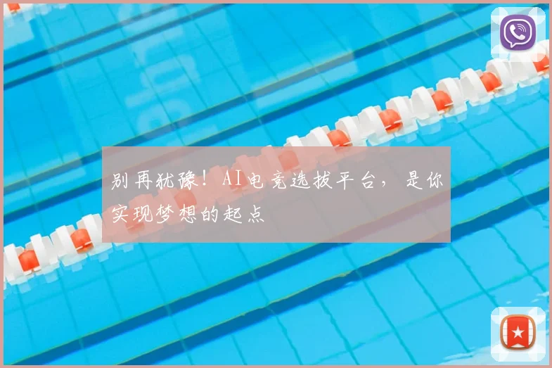 别再犹豫!AI电竞选拔平台,是你实现梦想的起点