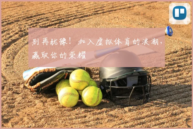 别再犹豫!加入虚拟体育的浪潮,赢取你的荣耀