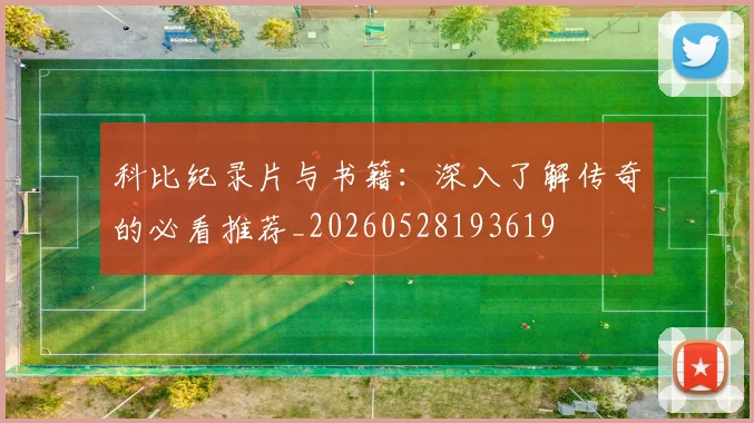 科比纪录片与书籍:深入了解传奇的必看推荐_20260528193619