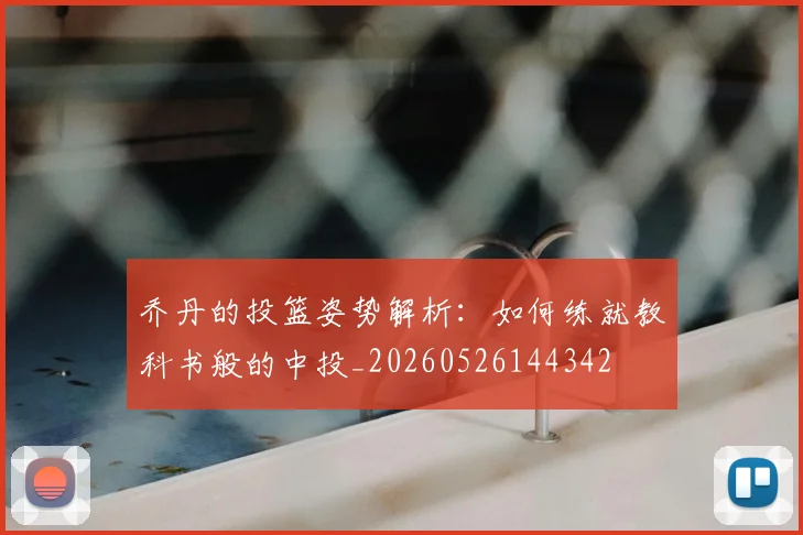 乔丹的投篮姿势解析：如何练就教科书般的中投_20260526144342