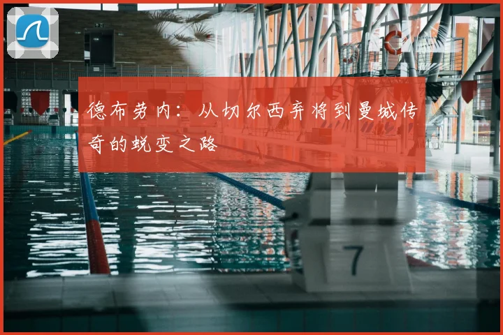 德布劳内:从切尔西弃将到曼城传奇的蜕变之路