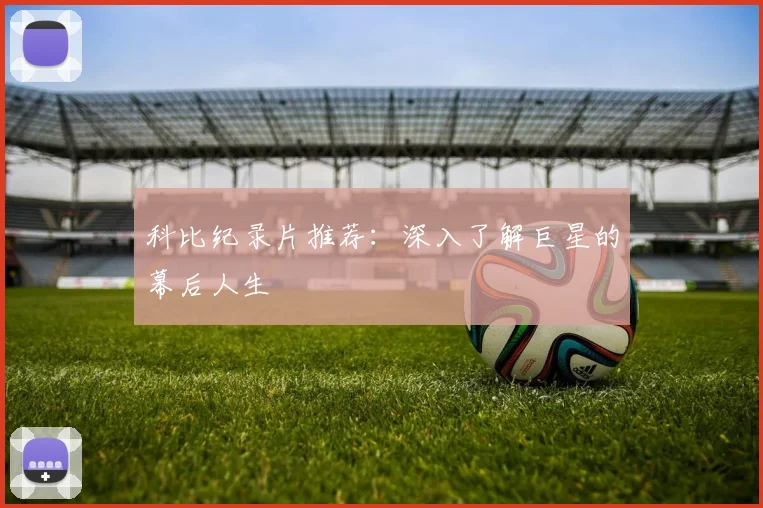 科比纪录片推荐:深入了解巨星的幕后人生