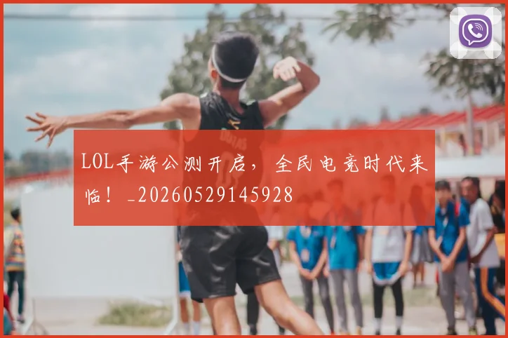 LOL手游公测开启,全民电竞时代来临!_20260529145928