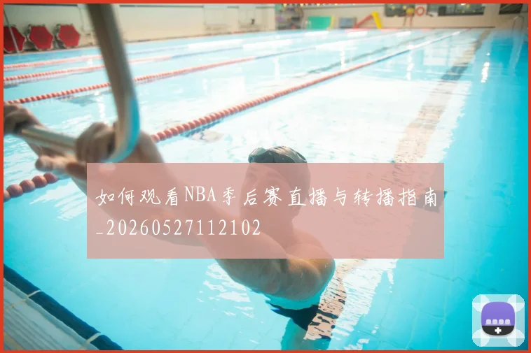 如何观看NBA季后赛直播与转播指南_20260527112102