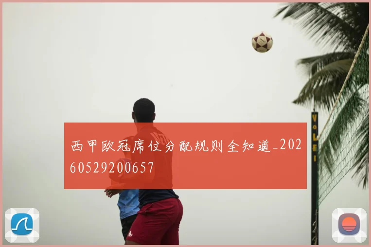 西甲欧冠席位分配规则全知道_20260529200657