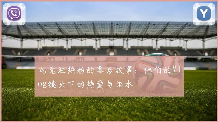 电竞狂热粉的幕后故事,他们的Vlog镜头下的热爱与泪水