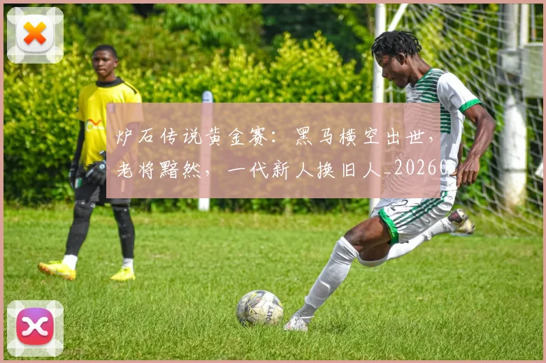 炉石传说黄金赛:黑马横空出世,老将黯然,一代新人换旧人_20260606145959