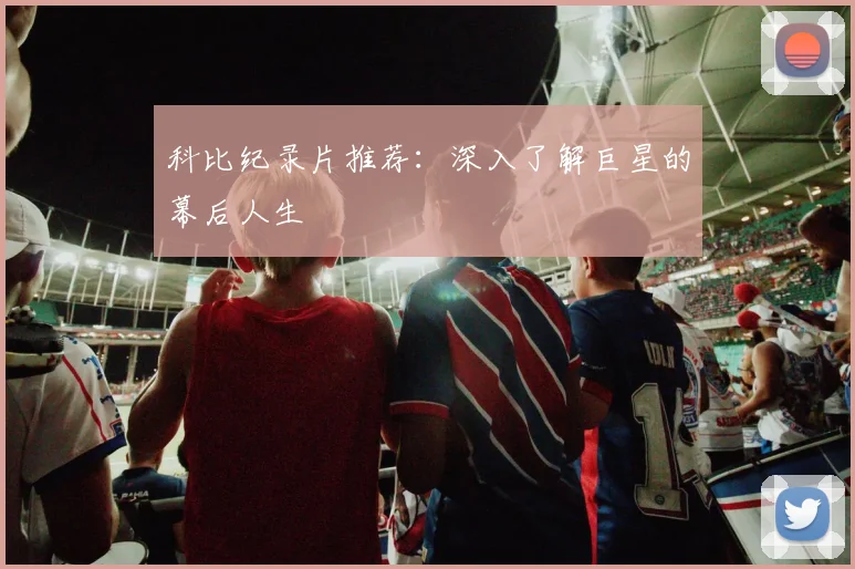 科比纪录片推荐：深入了解巨星的幕后人生