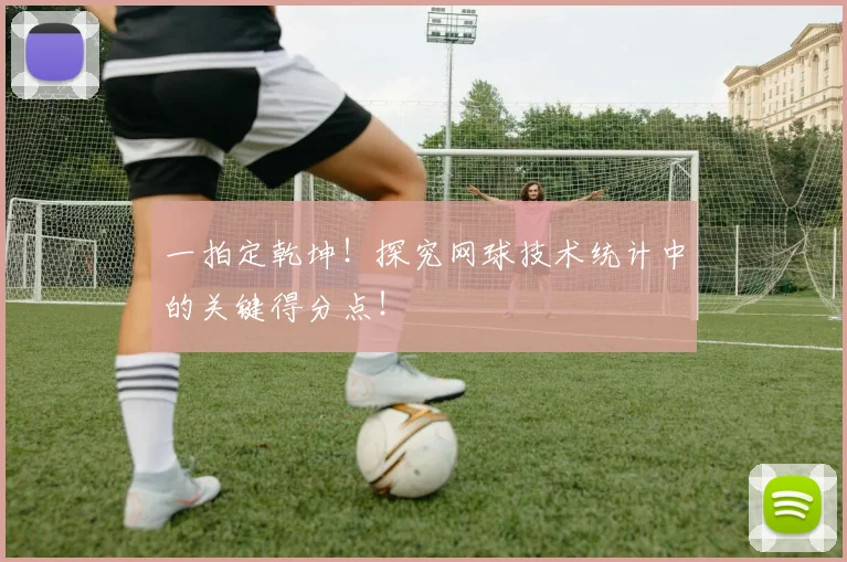 一拍定乾坤!探究网球技术统计中的关键得分点!