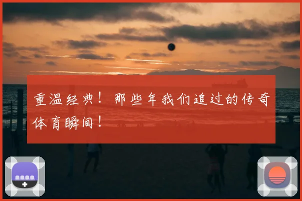 重温经典!那些年我们追过的传奇体育瞬间!