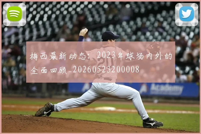 梅西最新动态：2023年球场内外的全面回顾_20260523200008