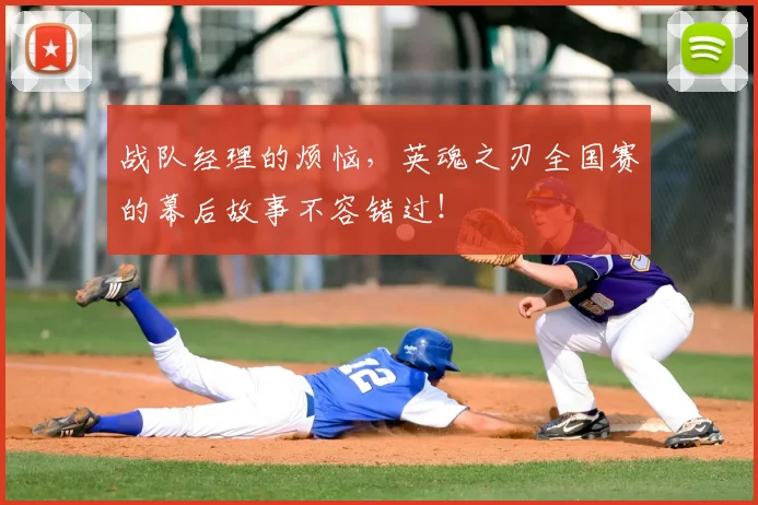 战队经理的烦恼,英魂之刃全国赛的幕后故事不容错过!
