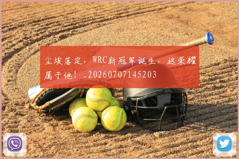 尘埃落定，WRC新冠军诞生，这荣耀属于他！_20260707145203