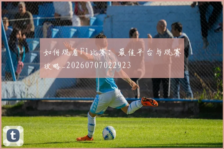 如何观看F1比赛:最佳平台与观赛攻略_20260707022923